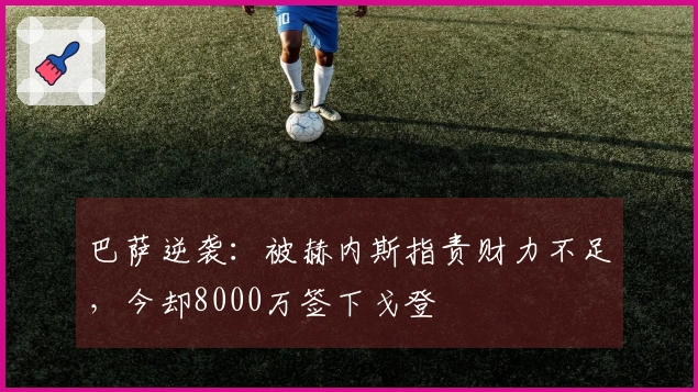 巴萨逆袭：被赫内斯指责财力不足，今却8000万签下戈登